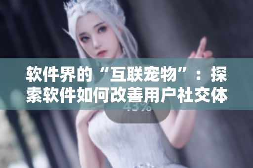 软件界的“互联宠物”：探索软件如何改善用户社交体验