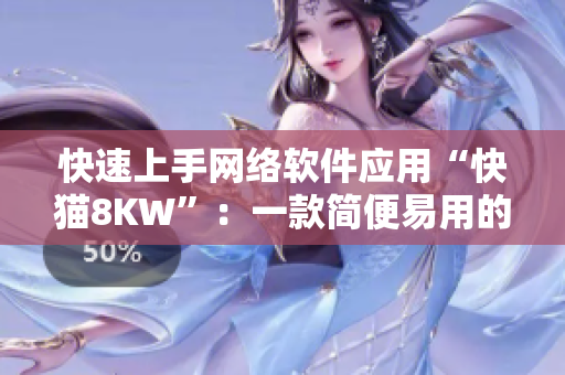 快速上手网络软件应用“快猫8KW”：一款简便易用的必备工具