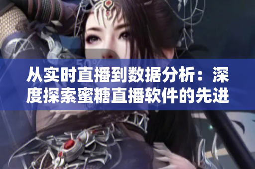 从实时直播到数据分析：深度探索蜜糖直播软件的先进技术