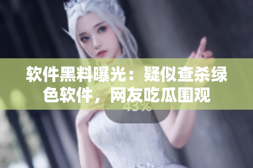 软件黑料曝光：疑似查杀绿色软件，网友吃瓜围观