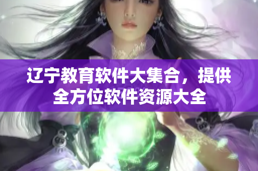 辽宁教育软件大集合，提供全方位软件资源大全