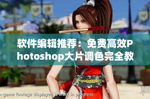 软件编辑推荐：免费高效Photoshop大片调色完全教程合集