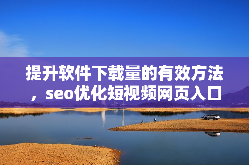 提升软件下载量的有效方法，seo优化短视频网页入口策略