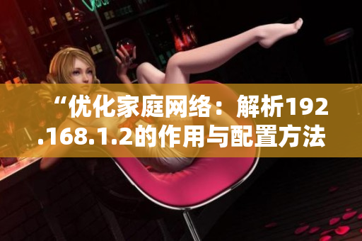 “优化家庭网络：解析192.168.1.2的作用与配置方法”
