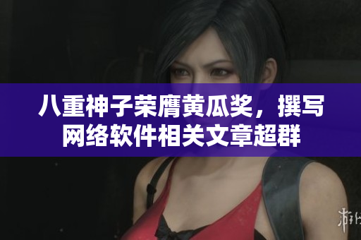 八重神子荣膺黄瓜奖，撰写网络软件相关文章超群