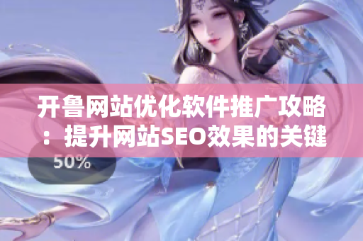 开鲁网站优化软件推广攻略：提升网站SEO效果的关键技巧