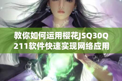 教你如何运用樱花JSQ30Q211软件快速实现网络应用