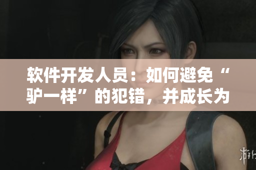 软件开发人员：如何避免“驴一样”的犯错，并成长为精英？
