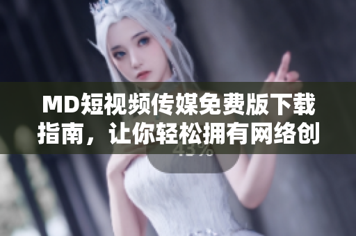 MD短视频传媒免费版下载指南，让你轻松拥有网络创作利器！