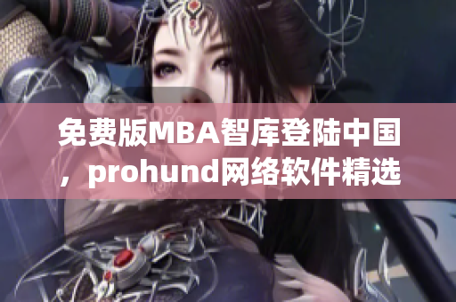 免费版MBA智库登陆中国，prohund网络软件精选分享