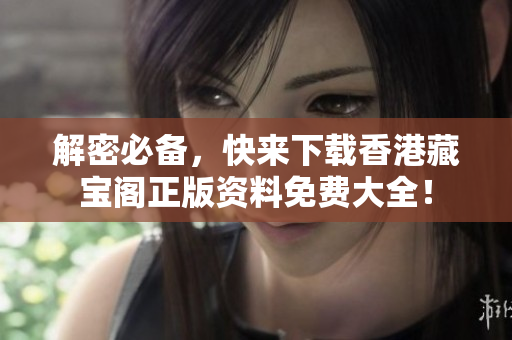 解密必备，快来下载香港藏宝阁正版资料免费大全！