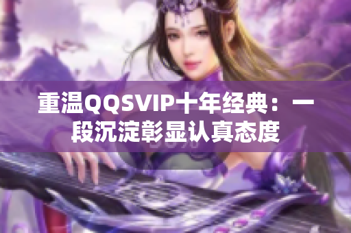 重温QQSVIP十年经典：一段沉淀彰显认真态度