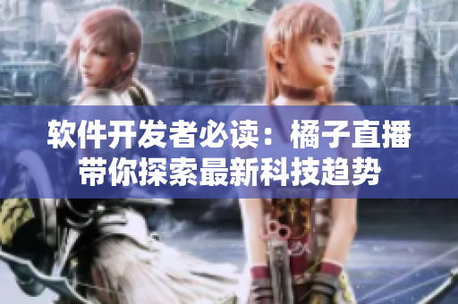 软件开发者必读：橘子直播带你探索最新科技趋势