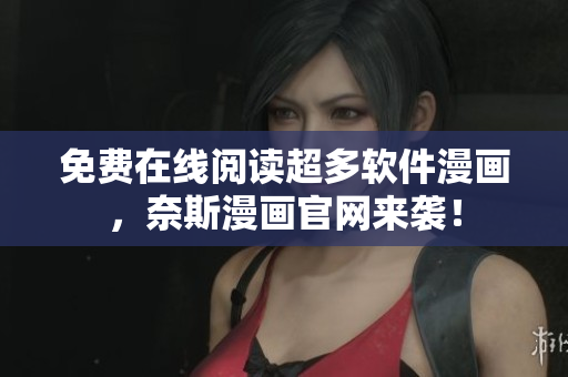 免费在线阅读超多软件漫画，奈斯漫画官网来袭！