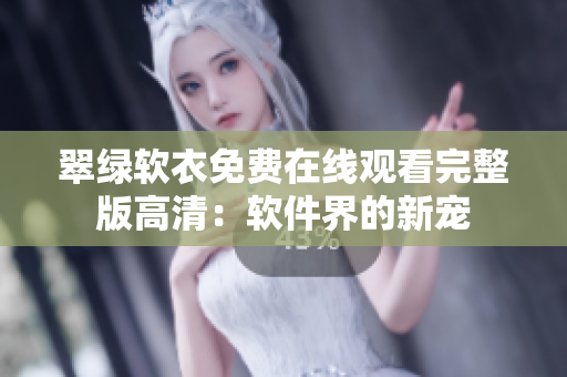 翠绿软衣免费在线观看完整版高清：软件界的新宠
