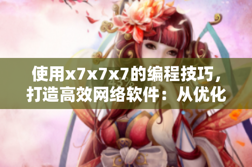 使用x7x7x7的编程技巧，打造高效网络软件：从优化到架构