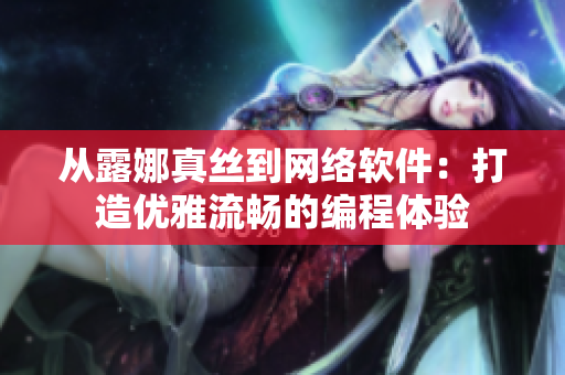 从露娜真丝到网络软件：打造优雅流畅的编程体验