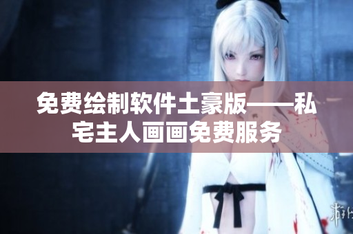 免费绘制软件土豪版——私宅主人画画免费服务