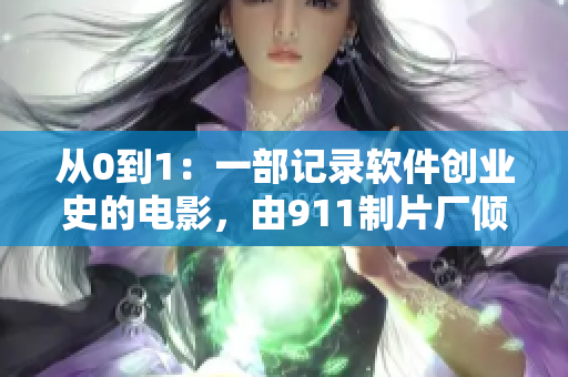 从0到1：一部记录软件创业史的电影，由911制片厂倾情打造