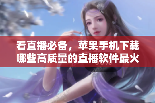 看直播必备，苹果手机下载哪些高质量的直播软件最火？