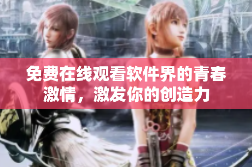 免费在线观看软件界的青春激情，激发你的创造力