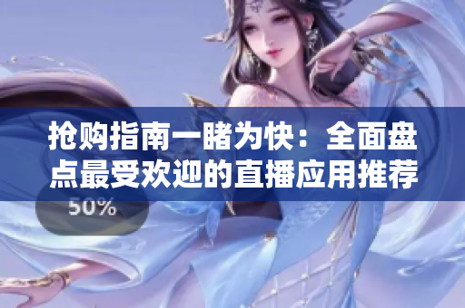 抢购指南一睹为快：全面盘点最受欢迎的直播应用推荐