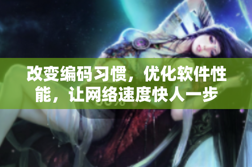 改变编码习惯，优化软件性能，让网络速度快人一步