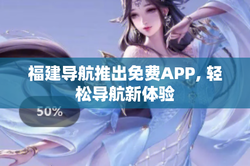 福建导航推出免费APP, 轻松导航新体验