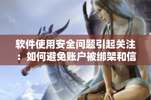 软件使用安全问题引起关注：如何避免账户被绑架和信息泄露