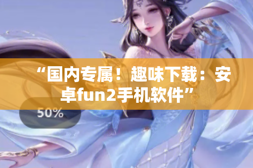 “国内专属！趣味下载：安卓fun2手机软件”