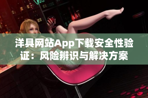 洋具网站App下载安全性验证：风险辨识与解决方案