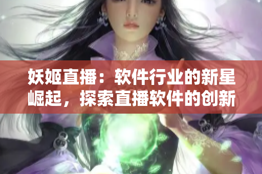 妖姬直播：软件行业的新星崛起，探索直播软件的创新之路