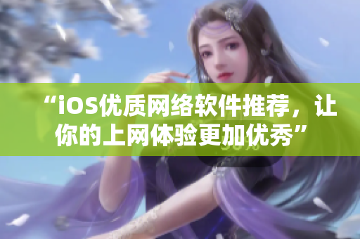 “iOS优质网络软件推荐，让你的上网体验更加优秀”