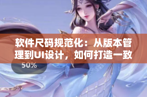 软件尺码规范化：从版本管理到UI设计，如何打造一致的软件尺码体系