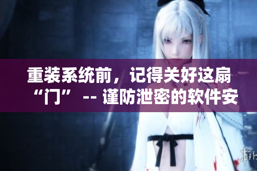 重装系统前，记得关好这扇“门” -- 谨防泄密的软件安全指南