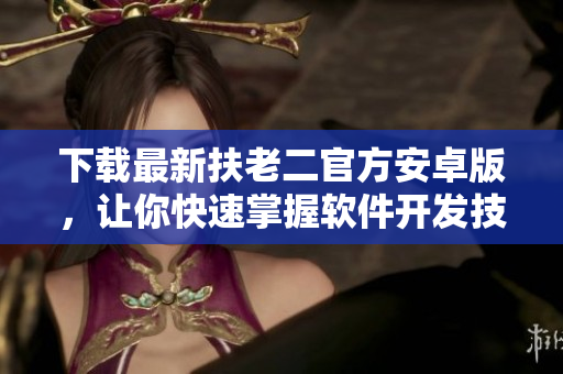下载最新扶老二官方安卓版，让你快速掌握软件开发技能！