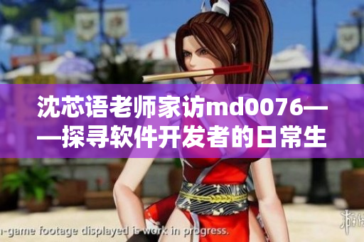 沈芯语老师家访md0076——探寻软件开发者的日常生活琐事