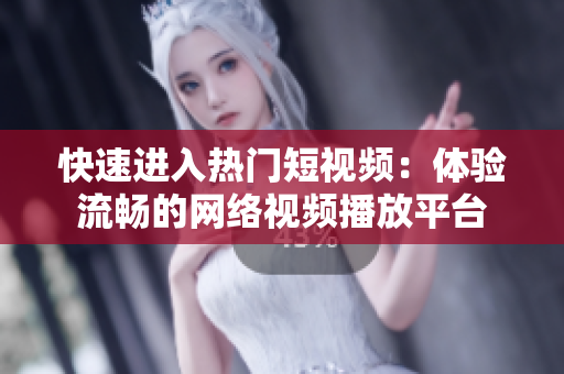 快速进入热门短视频：体验流畅的网络视频播放平台