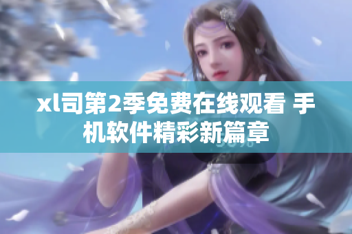 xl司第2季免费在线观看 手机软件精彩新篇章