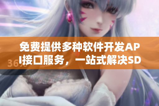 免费提供多种软件开发API接口服务，一站式解决SDK问题