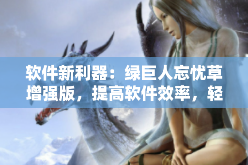 软件新利器：绿巨人忘忧草增强版，提高软件效率，轻松编写优质代码