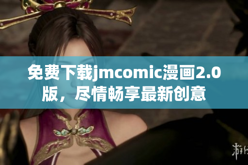 免费下载jmcomic漫画2.0版，尽情畅享最新创意