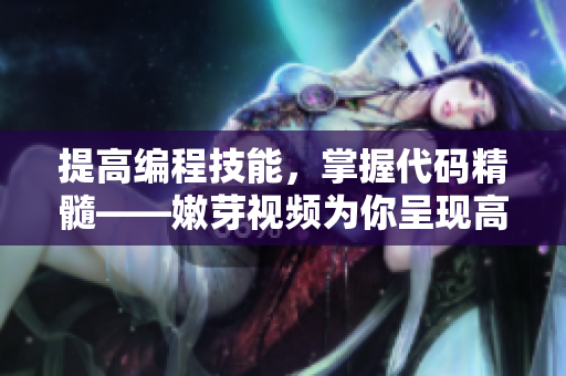 提高编程技能，掌握代码精髓——嫩芽视频为你呈现高质量的软件开发教程