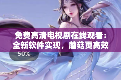 免费高清电视剧在线观看：全新软件实现，蘑菇更高效！
