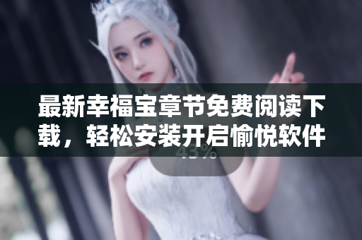 最新幸福宝章节免费阅读下载，轻松安装开启愉悦软件阅读体验