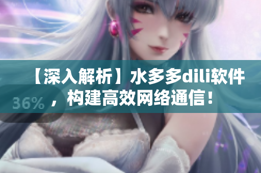 【深入解析】水多多dili软件，构建高效网络通信！
