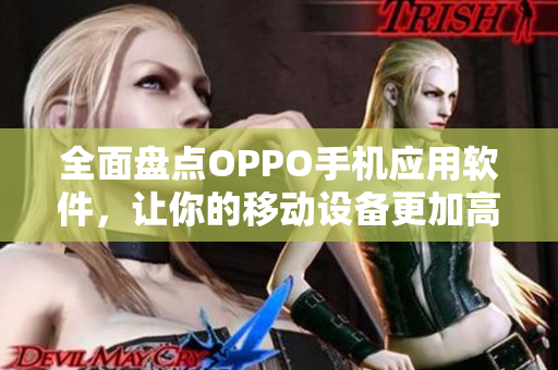 全面盘点OPPO手机应用软件，让你的移动设备更加高效实用