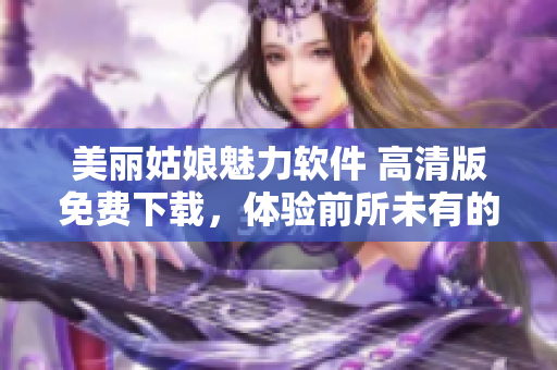 美丽姑娘魅力软件 高清版免费下载，体验前所未有的用户界面