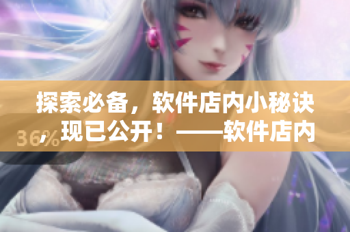 探索必备，软件店内小秘诀，现已公开！——软件店内的常用软件推荐