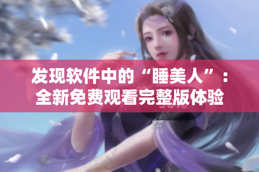 发现软件中的“睡美人”：全新免费观看完整版体验